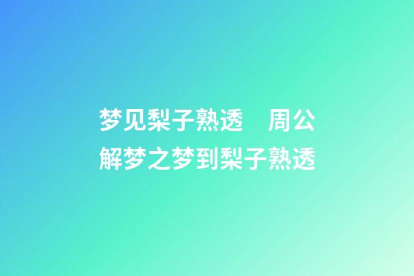 梦见梨子熟透　周公解梦之梦到梨子熟透